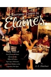 Аарон Эдвард Хотчнер - Everyone Comes to Elaine's: Forty Years of Movie Stars, All-Stars, Literary Lions, Financial Scions, Top Cops, Politicians, and Power Brokers at the Legendary Hot Spot