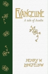Henry Wadsworth Longfellow - Evangeline: A Tale of Acadie