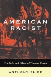Anthony Slide - American Racist: The Life and Films of Thomas Dixon