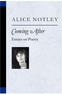 Элис Нотли - Coming After : Essays on Poetry (Poets on Poetry)