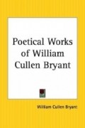 William Cullen Bryant - Poetical Works of William Cullen Bryant