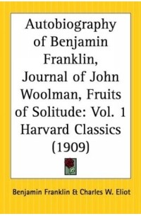 Benjamin Franklin - Autobiography of Benjamin Franklin, Journal of John Woolman, Fruits of Solitude (Harvard Classics, Part 1)