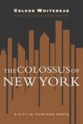 Colson Whitehead - The Colossus of New York: A City in 13 Parts