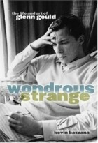 Кевин Баззана - Wondrous Strange: The Life And Art Of Glenn Gould