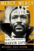 Майкл Эрик Дайсон - Mercy, Mercy Me: The Art, Loves and Demons of Marvin Gaye
