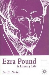 Айра Надель - Ezra Pound: A Literary Life