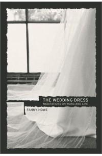 Фанни Хоу - The Wedding Dress: Meditations on Work and Life
