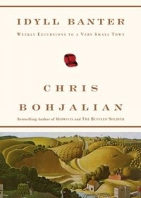 Chris Bohjalian - Idyll Banter : Weekly Excursions to a Very Small Town