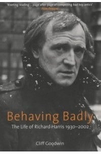 Cliff Goodwin - Behaving Badly: The Life of Richard Harris 1930-2002