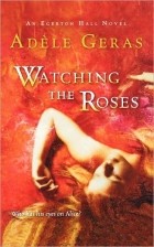 Adele Geras - Watching the Roses