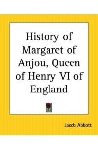 Jacob Abbott - History Of Margaret Of Anjou, Queen Of Henry Vi Of England