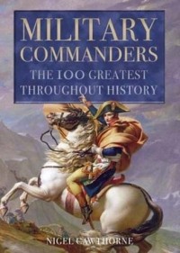 Nigel Cawthorne - Military Commanders : The 100 Greatest Throughout History