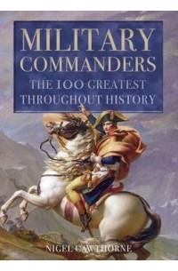 Nigel Cawthorne - Military Commanders : The 100 Greatest Throughout History