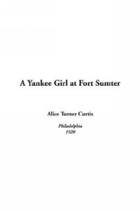 Alice Turner Curtis - A Yankee Girl At Fort Sumter