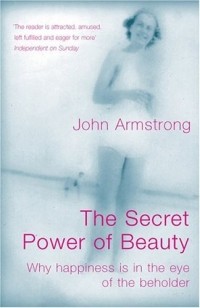 John Armstrong - The Secret Power of Beauty: Why Happiness is in the Eye of the Beholder : Why Happiness is in the Eye of the Beholder