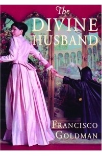 Франсиско Голдман - The Divine Husband