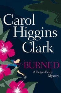 Кэрол Хиггинс Кларк - Burned (Regan Reilly Mysteries)
