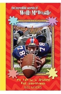 Билл Майерс - My Life as a Splatted Flat Quarterback (Incredible Worlds of Wally Mcdoogle)