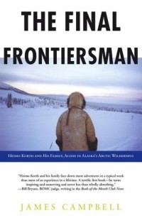 James Campbell - The Final Frontiersman : Heimo Korth and His Family, Alone in Alaska's Arctic Wilderness