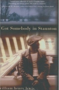 Уильям Генри Льюис - I Got Somebody in Staunton : Stories