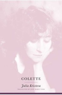 Julia Kristeva - Colette (European Perspectives: A Series in Social Thought and Cultural Criticism)