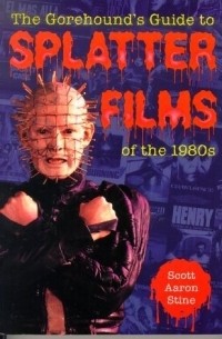 Scott Aaron Stine - The Gorehound's Guide to Splatter Films of the 1980s