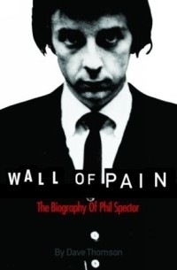 Dave Thompson - Wall of Pain: The Biography of Phil Spector