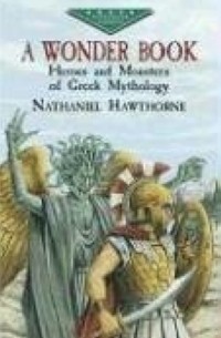 Nathaniel Hawthorne - A Wonder Book : Heroes and Monsters of Greek Mythology (Dover Evergreen Classics)