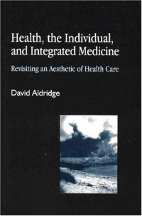 David Aldridge - Health, the Individual, and Integrated Medicine: Revisiting an Aesthetic of Health Care