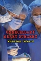 Wheaton Coward - Unnecessary Heart Surgery : How it Happens and How to Avoid it