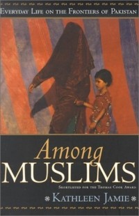 Кэтлин Джейми - Among Muslims: Everyday Life on the Frontiers of Pakistan