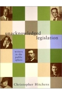 Christopher Hitchens - Unacknowledged Legislation: Writers in the Public Sphere