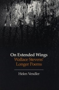 Хелен Вендлер - On Extended Wings : Wallace Stevens' Longer Poems