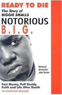 Jake Brown - Ready to Die: The Story of Biggie Smalls, Notorious B.I.G., King of the World & New York City : Fast Money, Puff Daddy, Faith and Life After Death : The Unauthorize