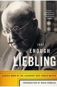 A. J. Liebling - Just Enough Liebling : Classic Work by the Legendary New Yorker Writer