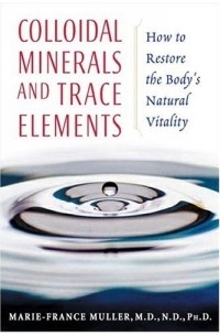 Мари-Франс Мюллер - Colloidal Minerals and Trace Elements : How to Restore the Body's Natural Vitality