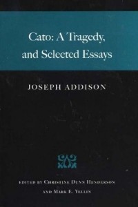 Джозеф Аддисон - Cato: A Tragedy and Selected Essays