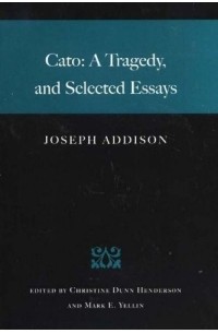 Джозеф Аддисон - Cato: A Tragedy and Selected Essays