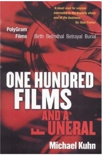 Michael Kuhn - One Hundred Films and a Funeral : PolyGram Films: Birth, Betrothal, Betrayal, and Burial