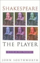 John Southworth - Shakespeare the Player : A Life in the Theatre