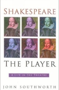 John Southworth - Shakespeare the Player : A Life in the Theatre