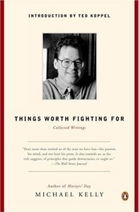 Майкл Келли - Things Worth Fighting For: Collected Writings