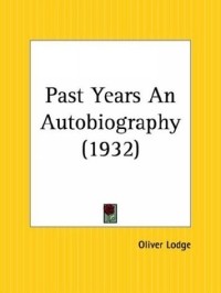 Oliver Lodge - Past Years: An Autobiography