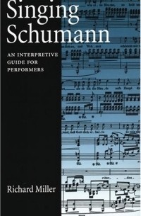 Richard Miller - Singing Schumann: An Interpretive Guide For Performers