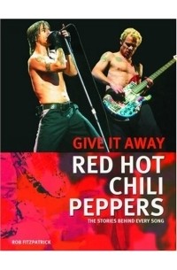 Роб Фитцпатрик - Give It Away - Red Hot Chili Peppers: The Stories Behind Every Song (Stories Behind Every Song)