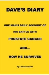 David Vatcher - Dave's Diary - One Man's Daily Account Of His Battle With Prostate Cancer And... How He Survived