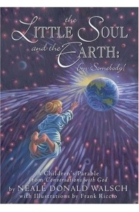 Neale Donald Walsch - The Little Soul And The Earth I'm Somebody!: A Children's Parable Adapted From Conversations With God (Chil)