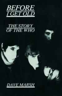 Dave Marsh - Before I Get Old: The Story of the Who