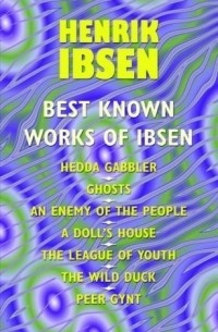 Henrik Ibsen - Best Known Works: Hedda Gabler. Ghosts. An Enemy of the People. A Doll's House. The League of Youth. The Wild Duck. Peer Gynt