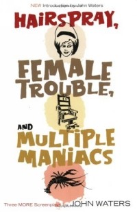 Джон Уотерс - Hairspray, Female Trouble, and Multiple Maniacs : Three More Screenplays